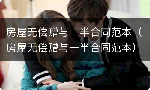 房屋无偿赠与一半合同范本（房屋无偿赠与一半合同范本）
