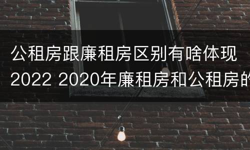 公租房跟廉租房区别有啥体现2022 2020年廉租房和公租房的区别