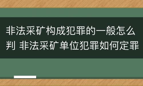 非法采矿构成犯罪的一般怎么判 非法采矿单位犯罪如何定罪?