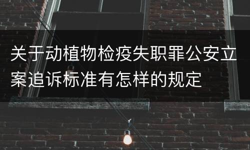 关于动植物检疫失职罪公安立案追诉标准有怎样的规定