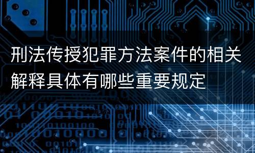 刑法传授犯罪方法案件的相关解释具体有哪些重要规定