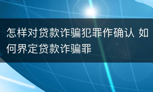 怎样对贷款诈骗犯罪作确认 如何界定贷款诈骗罪