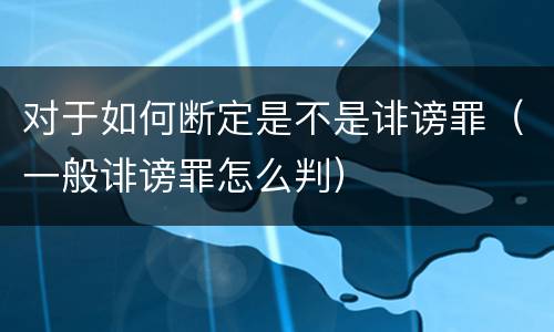 对于如何断定是不是诽谤罪（一般诽谤罪怎么判）