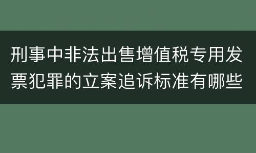 刑事中非法出售增值税专用发票犯罪的立案追诉标准有哪些