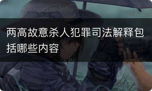 两高故意杀人犯罪司法解释包括哪些内容