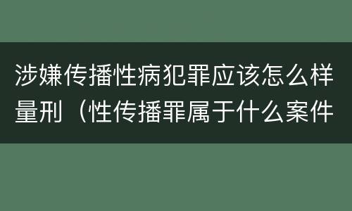 涉嫌传播性病犯罪应该怎么样量刑（性传播罪属于什么案件）