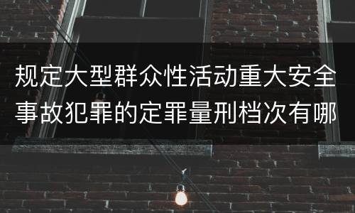 规定大型群众性活动重大安全事故犯罪的定罪量刑档次有哪些