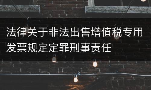 法律关于非法出售增值税专用发票规定定罪刑事责任