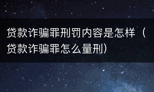 贷款诈骗罪刑罚内容是怎样（贷款诈骗罪怎么量刑）