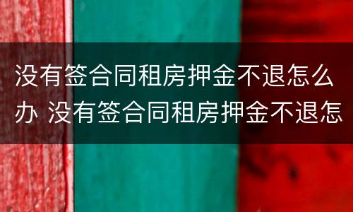 没有签合同租房押金不退怎么办 没有签合同租房押金不退怎么办呢