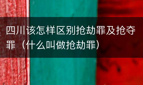 四川该怎样区别抢劫罪及抢夺罪（什么叫做抢劫罪）