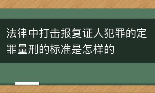 法律中打击报复证人犯罪的定罪量刑的标准是怎样的