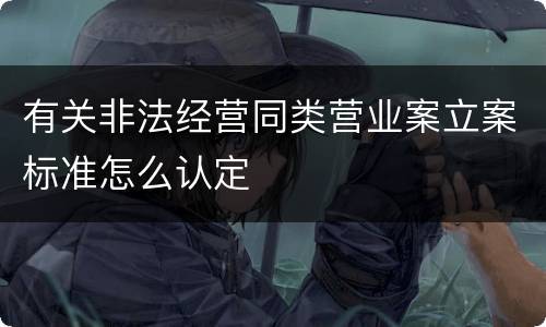 有关非法经营同类营业案立案标准怎么认定