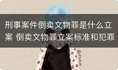 刑事案件倒卖文物罪是什么立案 倒卖文物罪立案标准和犯罪构成