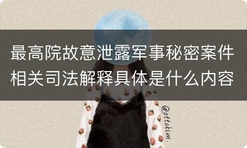 最高院故意泄露军事秘密案件相关司法解释具体是什么内容