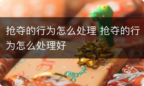 抢夺的行为怎么处理 抢夺的行为怎么处理好