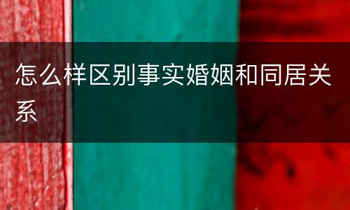 怎么样区别事实婚姻和同居关系