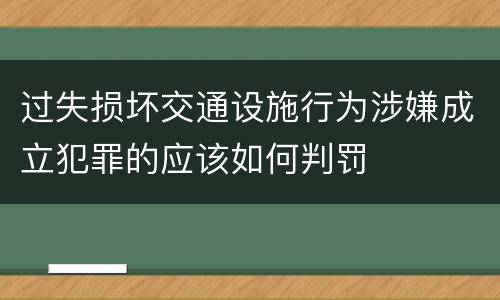 过失损坏交通设施行为涉嫌成立犯罪的应该如何判罚