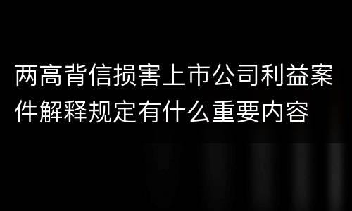 两高背信损害上市公司利益案件解释规定有什么重要内容
