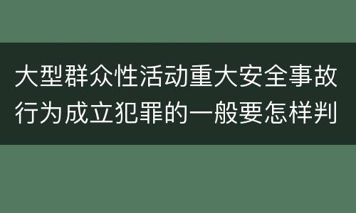 大型群众性活动重大安全事故行为成立犯罪的一般要怎样判罚