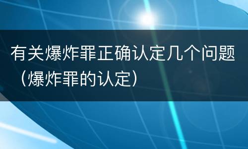 有关爆炸罪正确认定几个问题（爆炸罪的认定）