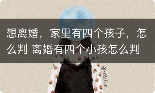 想离婚，家里有四个孩子，怎么判 离婚有四个小孩怎么判