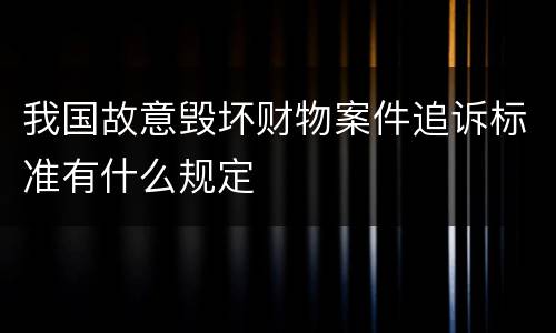 我国故意毁坏财物案件追诉标准有什么规定