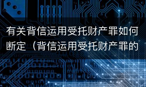 有关背信运用受托财产罪如何断定（背信运用受托财产罪的主体）