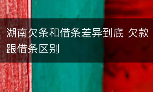 湖南欠条和借条差异到底 欠款跟借条区别