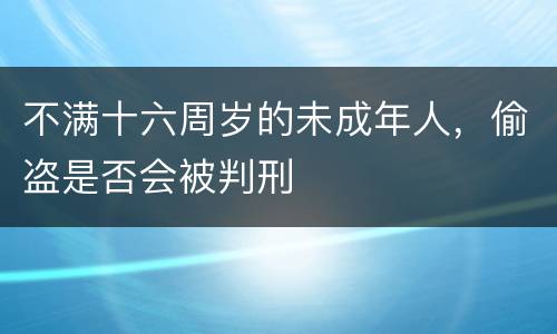 不满十六周岁的未成年人，偷盗是否会被判刑
