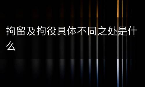 拘留及拘役具体不同之处是什么