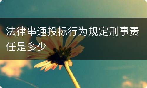 法律串通投标行为规定刑事责任是多少