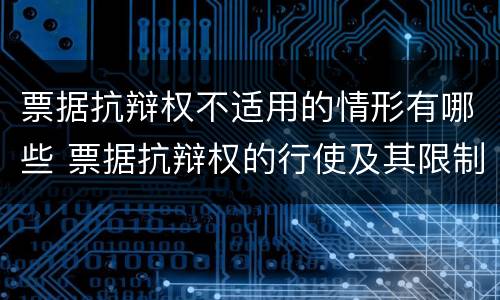 票据抗辩权不适用的情形有哪些 票据抗辩权的行使及其限制简答题