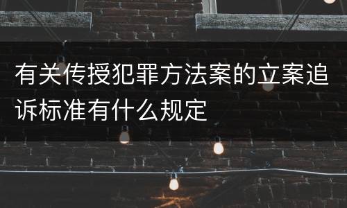 有关传授犯罪方法案的立案追诉标准有什么规定