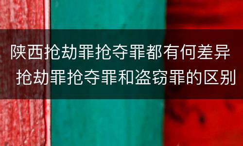 陕西抢劫罪抢夺罪都有何差异 抢劫罪抢夺罪和盗窃罪的区别