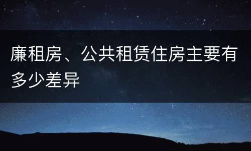廉租房、公共租赁住房主要有多少差异
