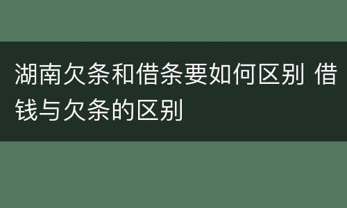 湖南欠条和借条要如何区别 借钱与欠条的区别