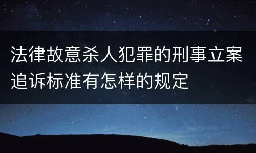 法律故意杀人犯罪的刑事立案追诉标准有怎样的规定