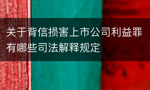 关于背信损害上市公司利益罪有哪些司法解释规定