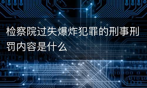 检察院过失爆炸犯罪的刑事刑罚内容是什么