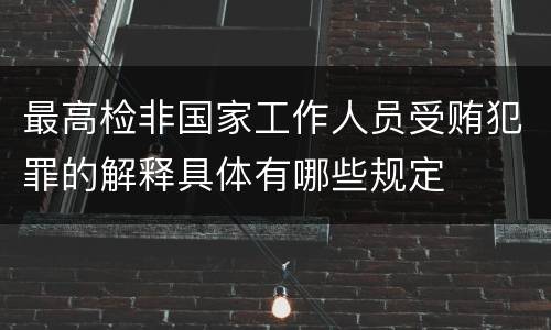 最高检非国家工作人员受贿犯罪的解释具体有哪些规定