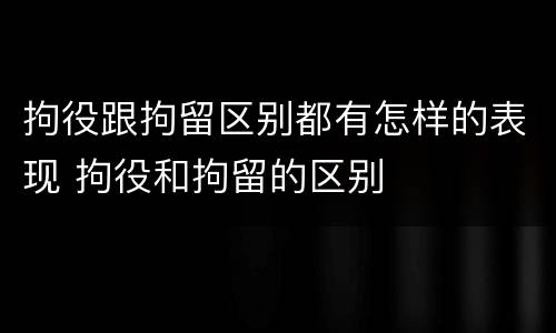 拘役跟拘留区别都有怎样的表现 拘役和拘留的区别