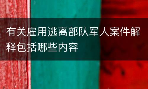 有关雇用逃离部队军人案件解释包括哪些内容