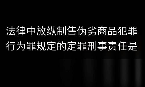 法律中放纵制售伪劣商品犯罪行为罪规定的定罪刑事责任是什么