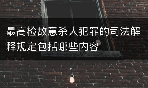 最高检故意杀人犯罪的司法解释规定包括哪些内容