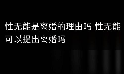 性无能是离婚的理由吗 性无能可以提出离婚吗