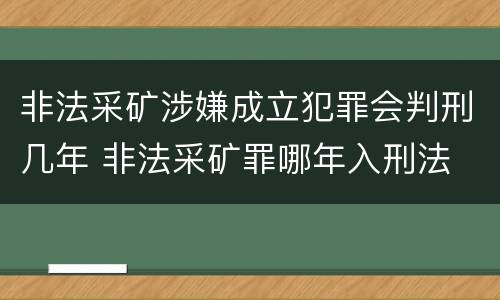 非法采矿涉嫌成立犯罪会判刑几年 非法采矿罪哪年入刑法