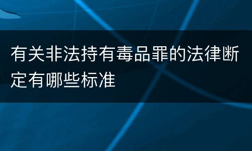 有关非法持有毒品罪的法律断定有哪些标准