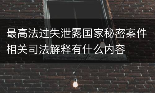 最高法过失泄露国家秘密案件相关司法解释有什么内容