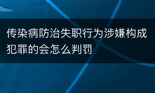 传染病防治失职行为涉嫌构成犯罪的会怎么判罚